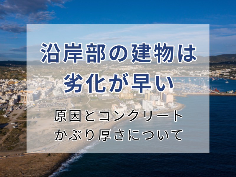 沿岸部の建物の劣化が早い原因とコンクリートかぶり厚さについて紹介